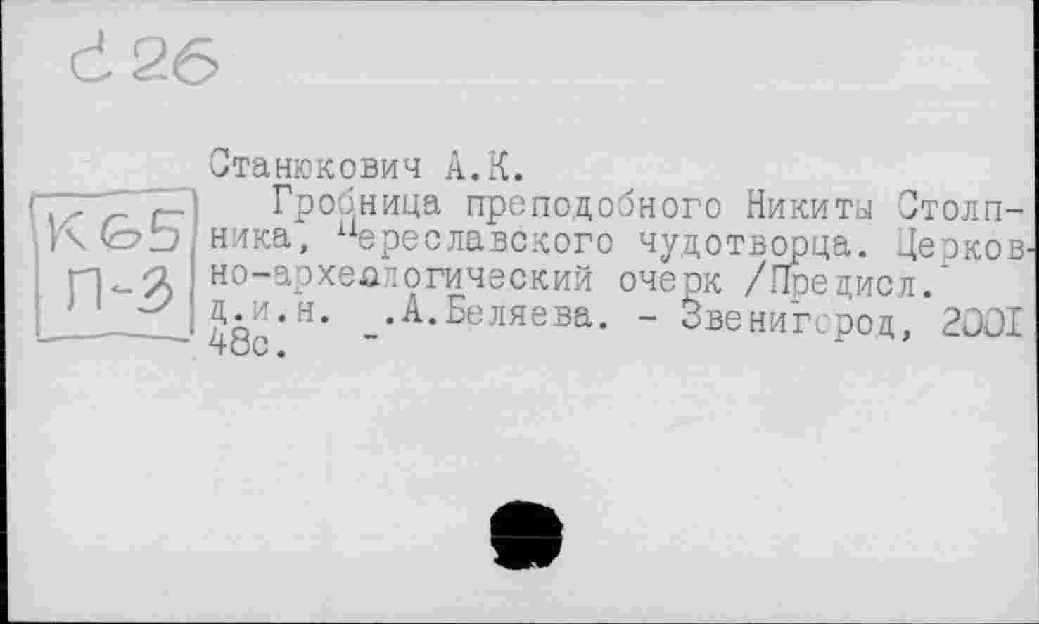 ﻿Станюкович А.К.
Гробница преподобного Никиты Столпника, “ереславского чудотворца. ЦеокоВ' но-археалогический очерк /ГГоедисл.’ ц.и.н. А.Беляева. - Звенигород, 2OOI